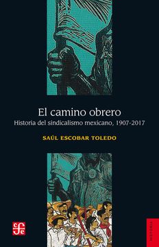 portada El Camino Obrero. Historia del Sindicalismo Mexicano, 1907-2017