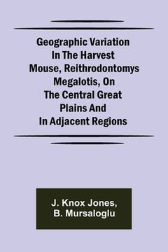 portada Geographic Variation in the Harvest Mouse, Reithrodontomys megalotis, On the Central Great Plains And in Adjacent Regions (en Inglés)