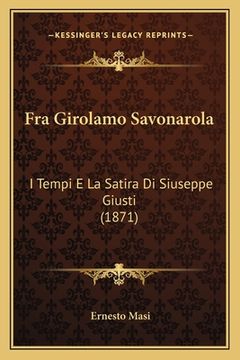 portada Fra Girolamo Savonarola: I Tempi E La Satira Di Siuseppe Giusti (1871) (en Italiano)