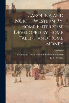 portada Carolina and North-Western Ry. Home Enterprise Developed by Home Talent and Home Money (en Inglés)