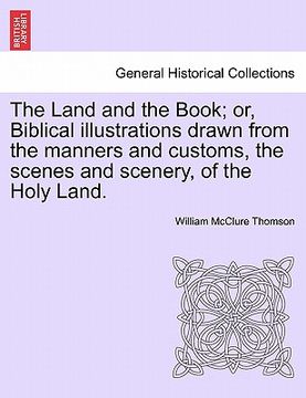 portada the land and the book; or, biblical illustrations drawn from the manners and customs, the scenes and scenery, of the holy land.