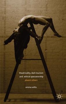 portada Theatricality, Dark Tourism and Ethical Spectatorship: Absent Others (en Inglés)