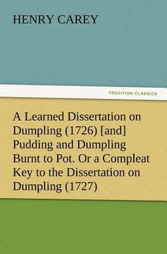 portada a learned dissertation on dumpling (1726) [and] pudding and dumpling burnt to pot. or a compleat key to the dissertation on dumpling (1727) (in English)