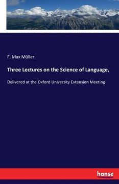 portada Three Lectures on the Science of Language,: Delivered at the Oxford University Extension Meeting (in English)