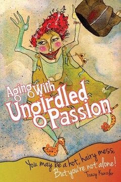 portada Aging With Ungirdled Passion: You may be a hot, hairy mess, but you're not alone. (en Inglés)