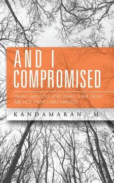 portada And I Compromised: What I Am Now and What I Have Now Are Not What I Had Wanted (en Inglés)