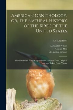 portada American Ornithology, or, The Natural History of the Birds of the United States: Illustrated With Plates Engraved and Colored From Original Drawings T (en Inglés)