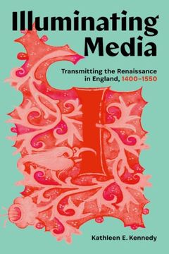 Illuminating Media. Transmitting the Renaissance in England, 1400-1550 (en Inglés)