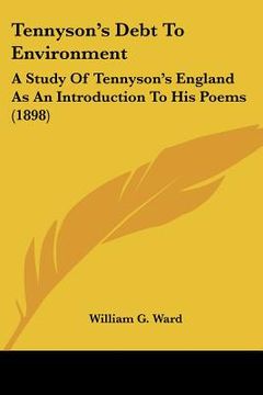 portada tennyson's debt to environment: a study of tennyson's england as an introduction to his poems (1898) (in English)