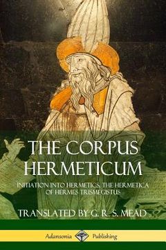 portada The Corpus Hermeticum: Initiation into Hermetics, The Hermetica of Hermes Trismegistus