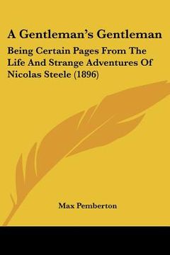 portada a gentleman's gentleman: being certain pages from the life and strange adventures of nicolas steele (1896) (en Inglés)