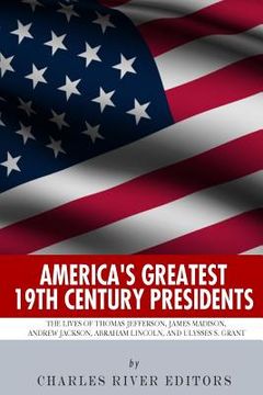 portada America's Greatest 19th Century Presidents: The Lives of Thomas Jefferson, James Madison, Andrew Jackson, Abraham Lincoln, and Ulysses S. Grant (en Inglés)