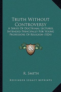 portada truth without controversy: a series of doctrinal lectures, intended principally for young professors of religion (1824) (en Inglés)