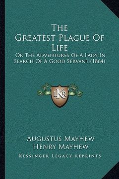 portada the greatest plague of life the greatest plague of life: or the adventures of a lady in search of a good servant (186or the adventures of a lady in se