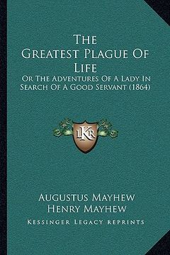 portada the greatest plague of life the greatest plague of life: or the adventures of a lady in search of a good servant (186or the adventures of a lady in se (en Inglés)