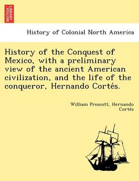 portada history of the conquest of mexico, with a preliminary view of the ancient american civilization, and the life of the conqueror, hernando corte s.