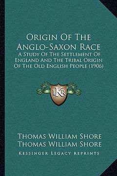 portada origin of the anglo-saxon race: a study of the settlement of england and the tribal origin of the old english people (1906) (en Inglés)