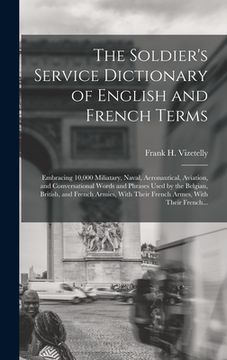 portada The Soldier's Service Dictionary of English and French Terms: Embracing 10,000 Miliatary, Naval, Aeronautical, Aviation, and Conversational Words and (en Inglés)