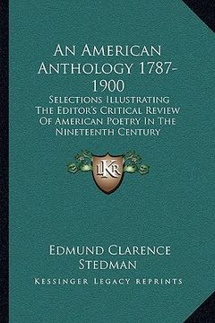 portada an american anthology 1787-1900: selections illustrating the editor's critical review of american poetry in the nineteenth century (en Inglés)