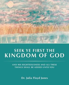 portada Seek Ye First the Kingdom of God: And His Righteousness and All These Things Shall Be Added Unto You (en Inglés)