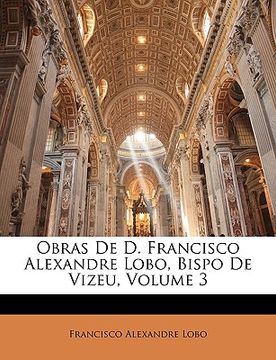 portada Obras De D. Francisco Alexandre Lobo, Bispo De Vizeu, Volume 3 (en Portugués)