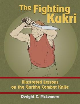 portada The Fighting Kukri: Illustrated Lessons on the Gurkha Combat Knife (en Inglés)