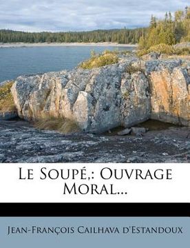 portada Le Soupé,: Ouvrage Moral... (en Francés)