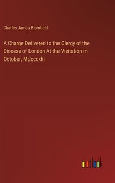 portada A Charge Delivered to the Clergy of the Diocese of London At the Visitation in October, Mdcccxlii (en Inglés)