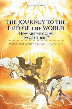 portada The Journey to the End of the World: How are we going to get there?: World Domination the Rise of The Antichrist (en Inglés)