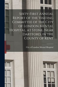portada Sixty-first Annual Report of the Visiting Committee of the City of London Mental Hospital, at Stone, Near Dartford, in the County of Kent (en Inglés)