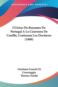 portada L'Union Du Royaume De Portugal A La Couronne De Castille, Contenans Les Dernieres (1600) (en Francés)