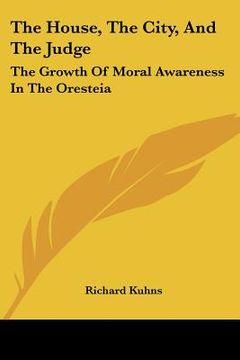portada the house, the city, and the judge: the growth of moral awareness in the oresteia (en Inglés)
