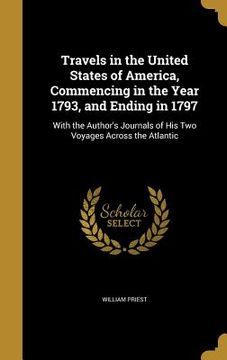 portada Travels in the United States of America, Commencing in the Year 1793, and Ending in 1797: With the Author's Journals of His Two Voyages Across the Atl (en Inglés)
