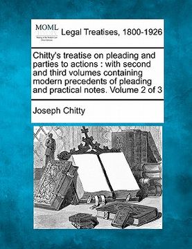 portada chitty's treatise on pleading and parties to actions: with second and third volumes containing modern precedents of pleading and practical notes. volu (en Inglés)