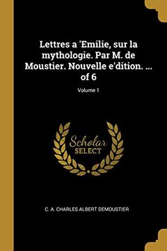 portada Lettres a 'emilie, Sur La Mythologie. Par M. de Moustier. Nouvelle E'Dition. ... of 6; Volume 1 (in French)