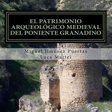 portada El patrimonio arqueológico medieval del Poniente granadino: (Comarcas de Alhama, Loja y Los Montes Occidentales)