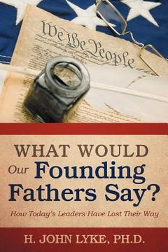 portada what would our founding fathers say?: how today`s leaders have lost their way