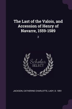 portada The Last of the Valois, and Accession of Henry of Navarre, 1559-1589: 2 (in English)
