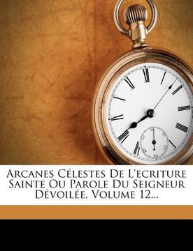 portada Arcanes Célestes De L'ecriture Sainte Ou Parole Du Seigneur Dévoilée, Volume 12... (in French)