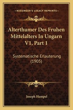 portada Alterthumer Des Fruhen Mittelalters In Ungarn V1, Part 1: Systematische Erlauterung (1905) (en Alemán)