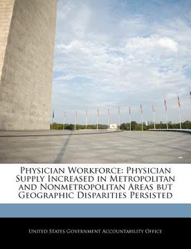portada physician workforce: physician supply increased in metropolitan and nonmetropolitan areas but geographic disparities persisted (en Inglés)