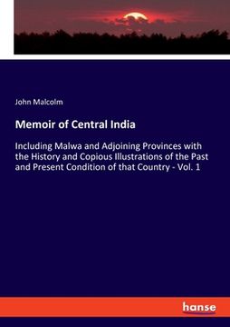 portada Memoir of Central India: Including Malwa and Adjoining Provinces with the History and Copious Illustrations of the Past and Present Condition o (en Inglés)