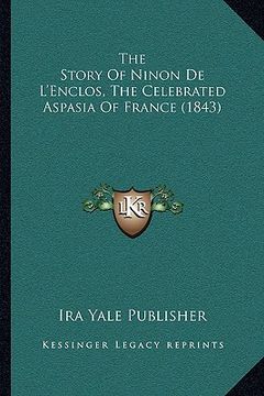 portada the story of ninon de l'enclos, the celebrated aspasia of france (1843) (en Inglés)
