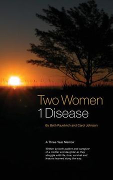 portada Two Women 1 Disease: A Three Year Memoir Written by both patient and caregiver of a mother and daughter as they struggle with life, love, s (en Inglés)