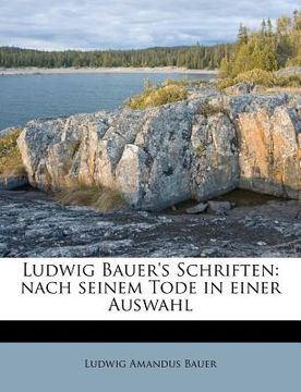 portada Ludwig Bauer's Schriften: Nach seinem Tode in einer Auswahl. (en Alemán)
