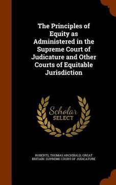 portada The Principles of Equity as Administered in the Supreme Court of Judicature and Other Courts of Equitable Jurisdiction (en Inglés)
