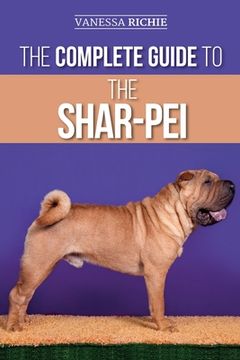 portada The Complete Guide to the Shar-Pei: Preparing For, Finding, Training, Socializing, Feeding, and Loving Your New Shar-Pei Puppy (en Inglés)