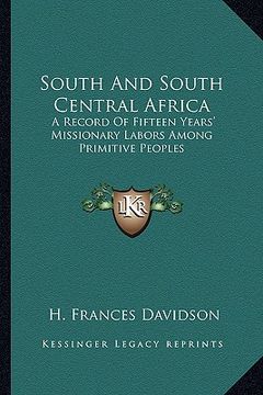 portada south and south central africa: a record of fifteen years' missionary labors among primitive peoples (en Inglés)