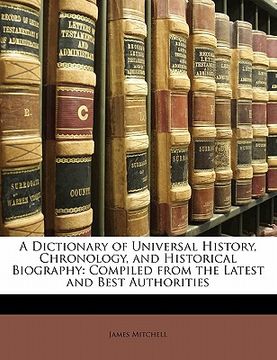 portada a dictionary of universal history, chronology, and historical biography: compiled from the latest and best authorities (en Inglés)