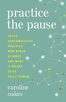 portada Practice the Pause: Jesus' Contemplative Practice, new Brain Science, and What it Means to be Fully Human (en Inglés)